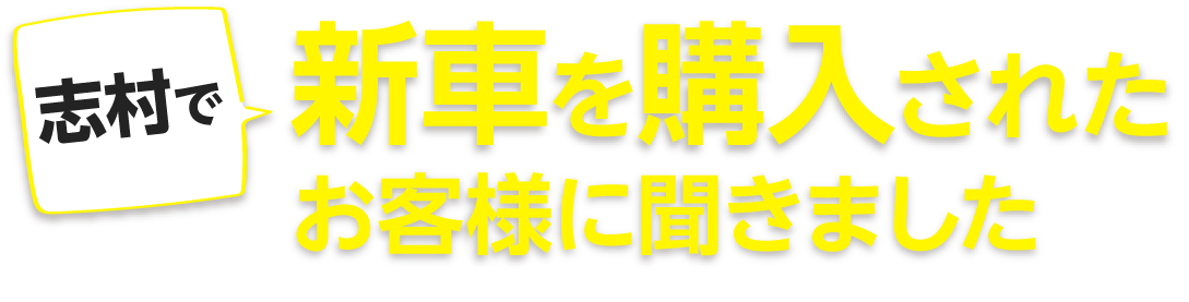 新車を購入されたお客様に聞きました